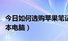 今日如何选购苹果笔记本（如何选购苹果笔记本电脑）