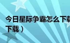 今日星际争霸怎么下载免费版（星际争霸怎么下载）