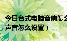 今日台式电脑音响怎么设置输出声音（音响没声音怎么设置）