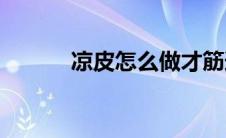 凉皮怎么做才筋道(凉皮怎么做)