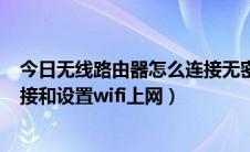 今日无线路由器怎么连接无密码的wifi（无线路由器怎么连接和设置wifi上网）