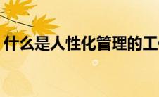 什么是人性化管理的工作(什么是人性化管理)