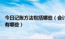 今日记账方法包括哪些（会计记账方法是什么会计记账方法有哪些）