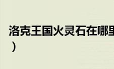 洛克王国火灵石在哪里获得（洛克王国火舞龙）