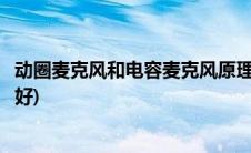 动圈麦克风和电容麦克风原理(动圈麦克风和电容麦克风哪个好)