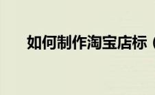 如何制作淘宝店标（淘宝店标怎么做）