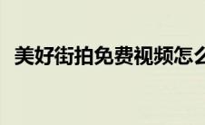 美好街拍免费视频怎么下载(美好街拍论坛)