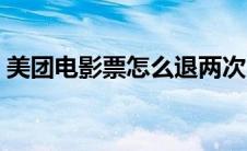 美团电影票怎么退两次（美团电影票怎么退）