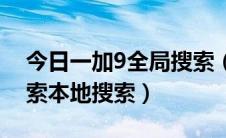 今日一加9全局搜索（荣耀9全局搜索快速搜索本地搜索）