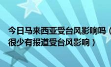 今日马来西亚受台风影响吗（菲律宾台风多为什么马来西亚很少有报道受台风影响）