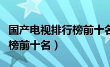 国产电视排行榜前十名古装剧（国产电视排行榜前十名）