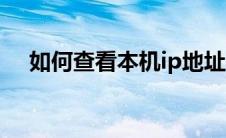 如何查看本机ip地址（如何查看本机ip）