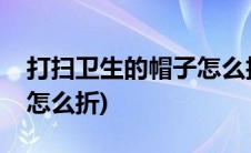 打扫卫生的帽子怎么折视频(打扫卫生的帽子怎么折)