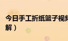 今日手工折纸篮子视频教程（手工折纸篮子图解）