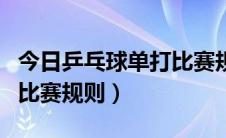 今日乒乓球单打比赛规则简介（乒乓球单打的比赛规则）