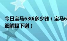 今日宝马630i多少钱（宝马630i综合油耗是多少明白的给详细解释下谢）