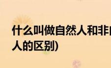 什么叫做自然人和非自然人(自然人和非自然人的区别)