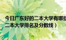 今日广东好的二本大学有哪些（广东有哪些二本好大学广东二本大学排名及分数线）