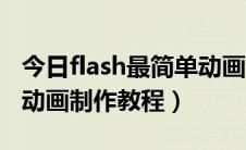 今日flash最简单动画制作教程（flash最简单动画制作教程）