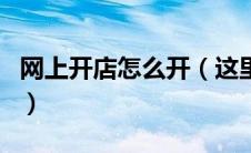 网上开店怎么开（这里有比较详细的流程介绍）