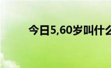 今日5,60岁叫什么（60岁叫什么）