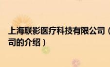 上海联影医疗科技有限公司（关于上海联影医疗科技有限公司的介绍）