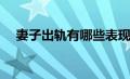 妻子出轨有哪些表现(老婆出轨肉体表现)
