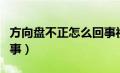 方向盘不正怎么回事视频（方向盘不正怎么回事）