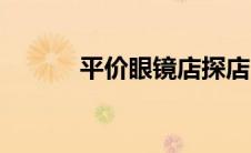 平价眼镜店探店（平价眼镜店）