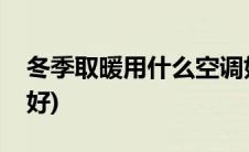 冬季取暖用什么空调好(冬季取暖用什么设备好)