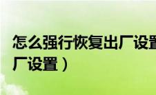 怎么强行恢复出厂设置华为（怎么强行恢复出厂设置）