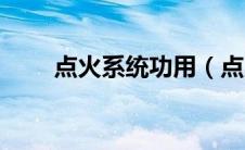 点火系统功用（点火系统是什么？）