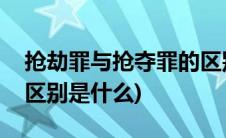 抢劫罪与抢夺罪的区别是(抢劫罪与抢夺罪的区别是什么)