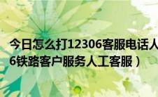 今日怎么打12306客服电话人工服务（如何正确的拨打12306铁路客户服务人工客服）