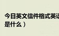 今日英文信件格式英语怎么说（英文信件格式是什么）