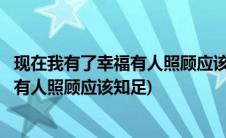 现在我有了幸福有人照顾应该知足什么歌名(现在我有了幸福有人照顾应该知足)