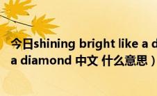 今日shining bright like a diamond（Shine bright like a diamond 中文 什么意思）