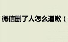 微信删了人怎么道歉（微信删了人怎么恢复）