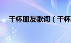干杯朋友歌词（干杯朋友大壮演唱歌词）