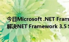 今日Microsoft .NET Framework 3.5 Service Pack 1（解决NET Framework 3.5 Service Pack 1安装慢）