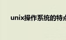unix操作系统的特点（unix操作系统）