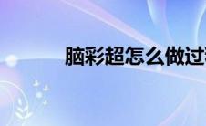 脑彩超怎么做过程视频(脑彩超)