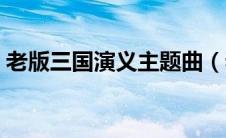 老版三国演义主题曲（老版三国演义主题曲）