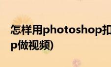 怎样用photoshop扣背景(怎样用photoshop做视频)