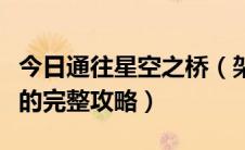 今日通往星空之桥（架向星空之桥紬路线中文的完整攻略）