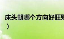 床头朝哪个方向好旺财（床头朝哪个方向最好）