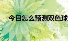 今日怎么预测双色球（如何预测双色球）