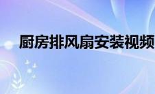 厨房排风扇安装视频（厨房排风扇安装）