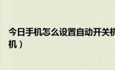 今日手机怎么设置自动开关机华为（手机怎么设置自动开关机）
