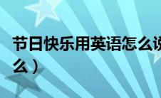 节日快乐用英语怎么说（节日快乐的英语是什么）